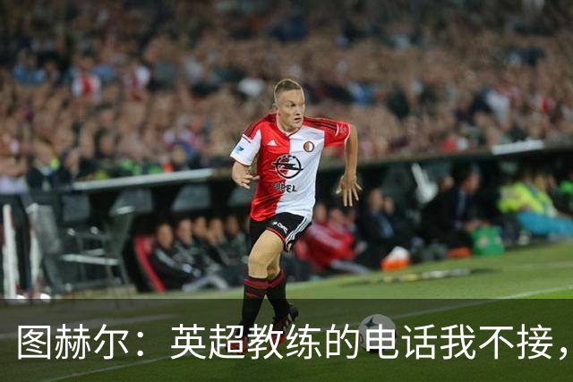 图赫尔：英超教练的电话我不接，轮休球员这主意太天真