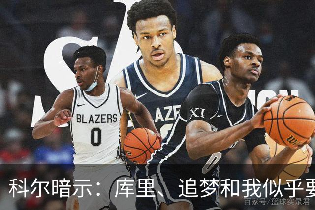 科尔暗示：库里、追梦和我似乎要一起上“告别列车”了！