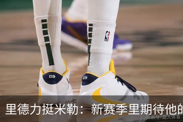 里德力挺米勒：新赛季里期待他的“飞跃”！